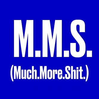 M.M.S. (Much.More.Shit.)